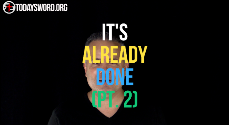 It’s Already Done (Pt. 2) - Today's Word